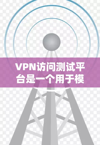 VPN访问测试平台是一个用于模拟和验证VPN访问的软件或网站,旨在帮助用户了解如何安全访问这些平台,检测恶意代码或进行安全测试。以下是对该主题的详细总结和答案 VPN访问测试平台是一个用于模拟和验证VPN访问的软件或网站,旨在帮助用户了解如何安全访问这些平台,检测恶意代码或进行安全测试。以下是对该主题的详细总结和答案