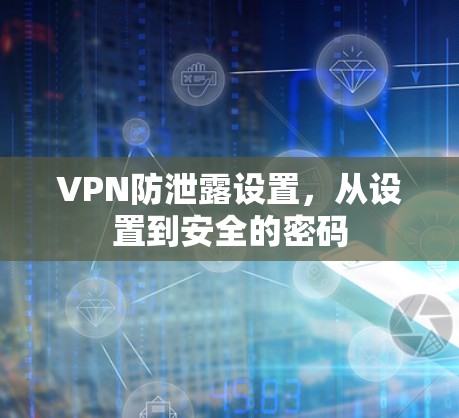 VPN防泄露设置,从设置到安全的密码 VPN防泄露设置,从设置到安全的密码