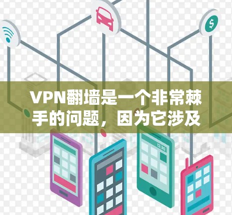 VPN<strong>翻墙</strong>是一个非常棘手的问题，因为它涉及到技术、网络安全和用户隐私的双重挑战。以下是关于VPN<strong>翻墙</strong>的最新评测和解决方案