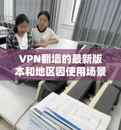 VPN翻墙的最新版本和地区因使用场景和设备而异,以下是一些推荐的加密VPN软件 VPN翻墙的最新版本和地区因使用场景和设备而异,以下是一些推荐的加密VPN软件