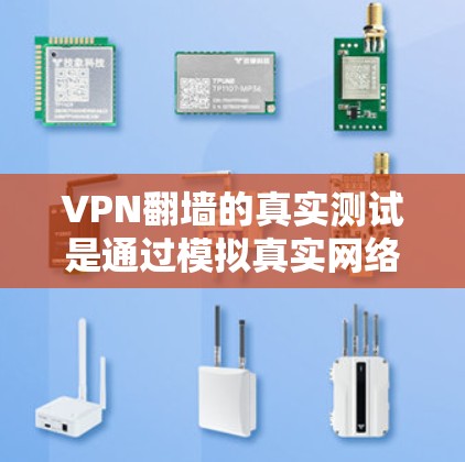 VPN<strong>翻墙</strong>的真实测试是通过模拟真实网络资源访问的虚拟环境，用户可以通过VPN软件或工具来体验这种技术。以下是一些关于VPN<strong>翻墙</strong>的常见问题和信息