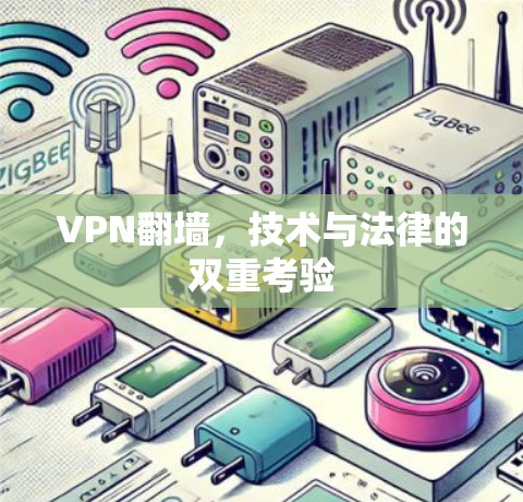 VPN翻墙,技术与法律的双重考验 VPN翻墙,技术与法律的双重考验