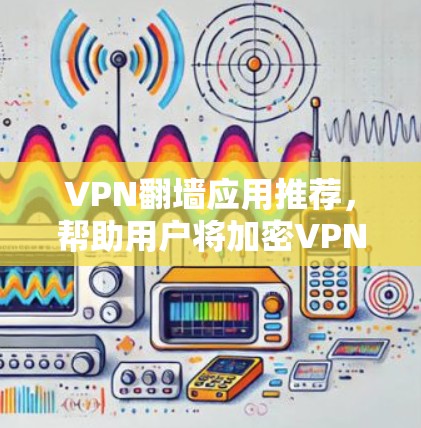 VPN翻墙应用推荐,帮助用户将加密VPN转换为普通VPN,以减少翻墙网站的限制,提升安全性。以下是一些推荐的VPN翻墙应用,供参考 VPN翻墙应用推荐,帮助用户将加密VPN转换为普通VPN,以减少翻墙网站的限制,提升安全性。以下是一些推荐的VPN翻墙应用,供参考