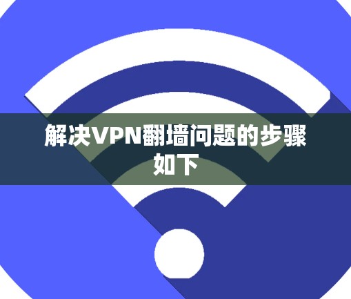 解决VPN翻墙问题的步骤如下 解决VPN翻墙问题的步骤如下