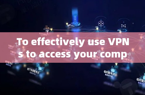 To effectively use VPNs to access your computers content,consider the following organized approach: To effectively use VPNs to access your computers content,consider the following organized approach: