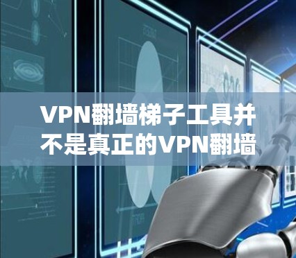 VPN翻墙梯子工具并不是真正的VPN翻墙工具,它们主要通过密码设置绕过防火墙和HTTPS认证,但不能真正加密数据。以下是对该话题的分步总结 VPN翻墙梯子工具并不是真正的VPN翻墙工具,它们主要通过密码设置绕过防火墙和HTTPS认证,但不能真正加密数据。以下是对该话题的分步总结