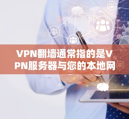 VPN<strong>翻墙</strong>通常指的是VPN服务器与您的本地网络之间出现连接问题，导致延迟变快的现象。这种情况可能出现在以下几种原因