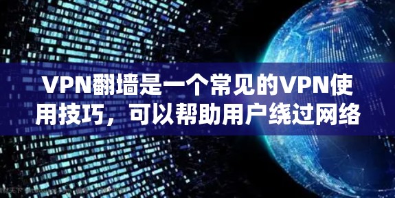 VPN<strong>翻墙</strong>是一个常见的VPN使用技巧，可以帮助用户绕过网络防火墙，访问外部网站。以下是详细的步骤指南