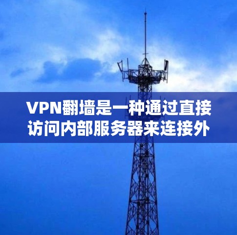 VPN<strong>翻墙</strong>是一种通过直接访问内部服务器来连接外部资源的技术。以下是对VPN<strong>翻墙</strong>的详细分步说明