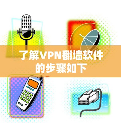 了解VPN翻墙软件的步骤如下 了解VPN翻墙软件的步骤如下