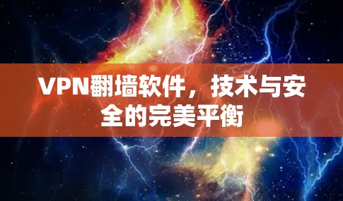 VPN翻墙软件,技术与安全的完美平衡 VPN翻墙软件,技术与安全的完美平衡