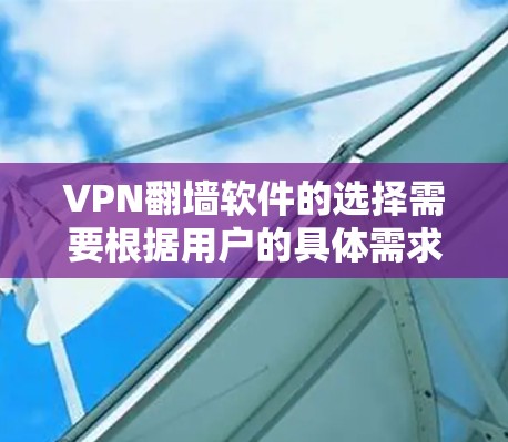 VPN翻墙软件的选择需要根据用户的具体需求、技术背景和预算来决定。以下是一些推荐的软件和一些实用的小技巧,帮助您更好地选择和使用VPN翻墙软件 VPN翻墙软件的选择需要根据用户的具体需求、技术背景和预算来决定。以下是一些推荐的软件和一些实用的小技巧,帮助您更好地选择和使用VPN翻墙软件