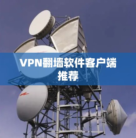 VPN翻墙软件客户端推荐 VPN翻墙软件客户端推荐