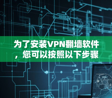 为了安装VPN翻墙软件,您可以按照以下步骤进行 为了安装VPN翻墙软件,您可以按照以下步骤进行