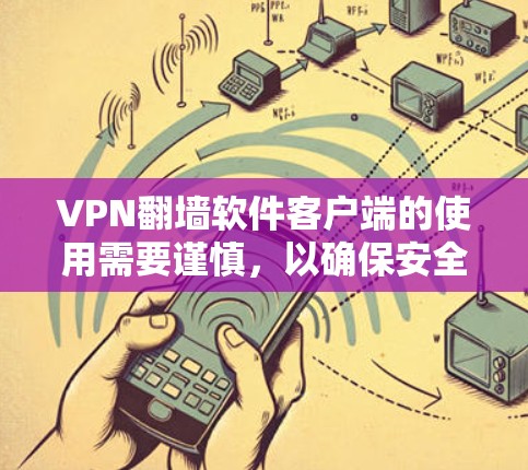 VPN<strong>翻墙</strong>软件客户端的使用需要谨慎，以确保安全和隐私。以下是使用该软件时的注意事项