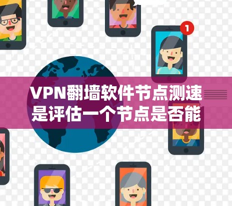 VPN翻墙软件节点测速是评估一个节点是否能提供我们所需速度的工具,通过测量带宽和延迟来确定其性能。以下是对节点测速的详细分析和步骤指南 VPN翻墙软件节点测速是评估一个节点是否能提供我们所需速度的工具,通过测量带宽和延迟来确定其性能。以下是对节点测速的详细分析和步骤指南