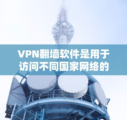 VPN翻墙软件是用于访问不同国家网络的工具,帮助用户解决VPN问题。以下是详细的步骤指南,帮助您理解和使用这些软件 VPN翻墙软件是用于访问不同国家网络的工具,帮助用户解决VPN问题。以下是详细的步骤指南,帮助您理解和使用这些软件