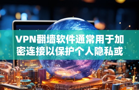 VPN翻墙软件通常用于加密连接以保护个人隐私或防止被检测为非法网络活动。这些软件通常隐藏某些功能,例如翻墙功能,以便用户在使用时不会被发现 VPN翻墙软件通常用于加密连接以保护个人隐私或防止被检测为非法网络活动。这些软件通常隐藏某些功能,例如翻墙功能,以便用户在使用时不会被发现