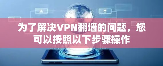 为了解决VPN翻墙的问题,您可以按照以下步骤操作 为了解决VPN翻墙的问题,您可以按照以下步骤操作