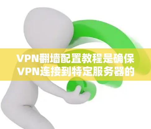 VPN翻墙配置教程是确保VPN连接到特定服务器的步骤,以下是详细的指南 VPN翻墙配置教程是确保VPN连接到特定服务器的步骤,以下是详细的指南