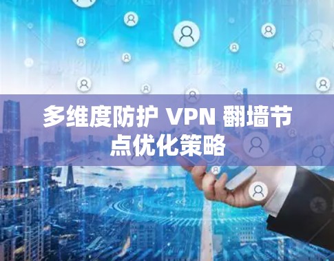 多维度防护 VPN 翻墙节点优化策略 多维度防护 VPN 翻墙节点优化策略