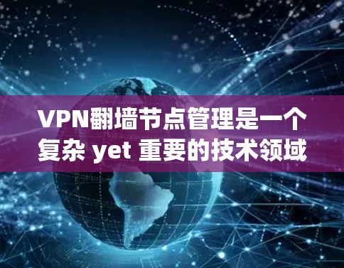 VPN<strong>翻墙</strong>节点管理是一个复杂 yet 重要的技术领域，涉及多个方面，从基本概念到实际应用均有其挑战与技巧。以下是一个有条理的总结，帮助您理解和掌握该领域