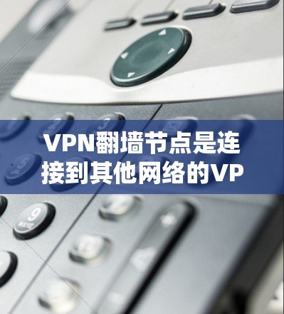 VPN翻墙节点是连接到其他网络的VPN服务器,这些节点可能被封锁、安全问题存在或影响网络环境等问题。以下是对VPN翻墙节点的详细分析和解决建议 VPN翻墙节点是连接到其他网络的VPN服务器,这些节点可能被封锁、安全问题存在或影响网络环境等问题。以下是对VPN翻墙节点的详细分析和解决建议