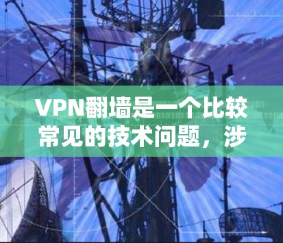 VPN翻墙是一个比较常见的技术问题,涉及服务器翻墙和数据传输的问题。以下是解决VPN翻墙问题的详细步骤 VPN翻墙是一个比较常见的技术问题,涉及服务器翻墙和数据传输的问题。以下是解决VPN翻墙问题的详细步骤