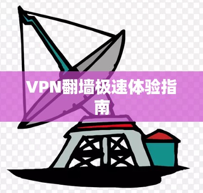 VPN翻墙极速体验指南 VPN翻墙极速体验指南