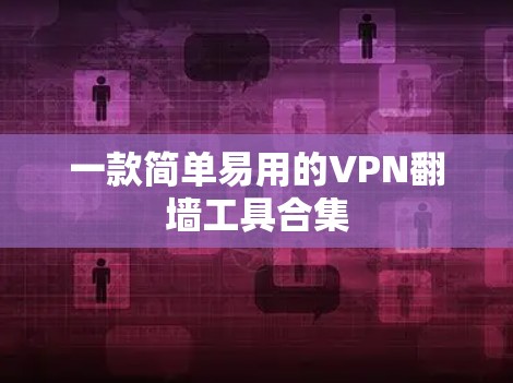 一款简单易用的VPN翻墙工具合集 一款简单易用的VPN翻墙工具合集