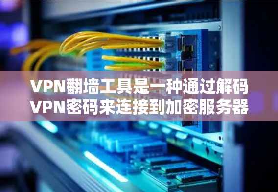 VPN翻墙工具是一种通过解码VPN密码来连接到加密服务器的工具,通常用于解决密码输入问题。以下是安装和使用VPN翻墙工具的详细步骤 VPN翻墙工具是一种通过解码VPN密码来连接到加密服务器的工具,通常用于解决密码输入问题。以下是安装和使用VPN翻墙工具的详细步骤