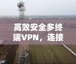 高效安全多终端VPN，连接未来世界的通信桥梁