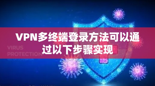VPN多终端登录方法可以通过以下步骤实现