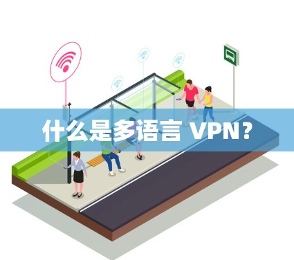 什么是多语言 VPN? 什么是多语言 VPN?