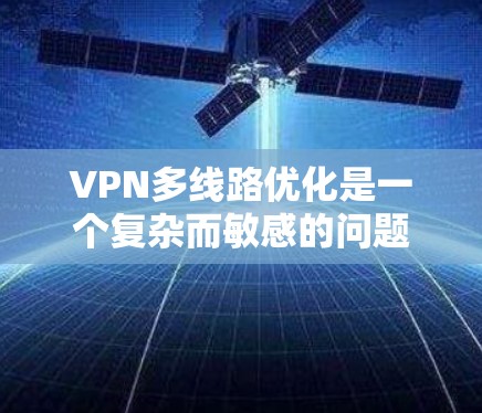 VPN多线路优化是一个复杂而敏感的问题,涉及多个技术领域。以下是对 VPN 多线路优化的详细分析和解决方案 VPN多线路优化是一个复杂而敏感的问题,涉及多个技术领域。以下是对 VPN 多线路优化的详细分析和解决方案