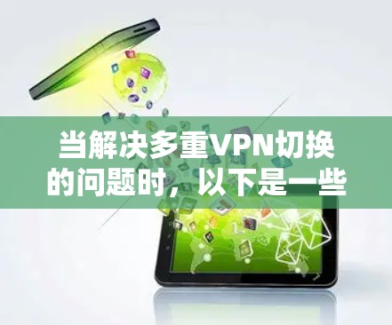 当解决多重VPN切换的问题时，以下是一些关键步骤和考虑因素