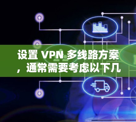 设置 VPN 多线路方案,通常需要考虑以下几点 设置 VPN 多线路方案,通常需要考虑以下几点