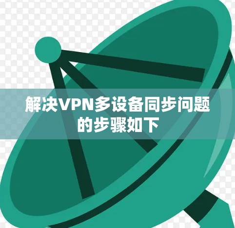 解决VPN多设备同步问题的步骤如下 解决VPN多设备同步问题的步骤如下