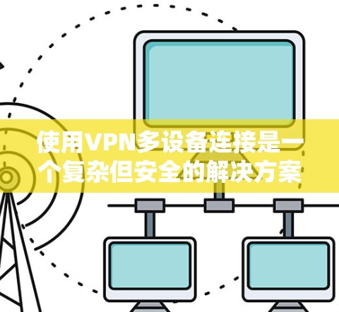 使用VPN多设备连接是一个复杂但安全的解决方案,但需要仔细规划和管理。以下是一步步的建议 使用VPN多设备连接是一个复杂但安全的解决方案,但需要仔细规划和管理。以下是一步步的建议