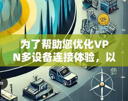 为了帮助您优化VPN多设备连接体验，以下是一些步骤和建议