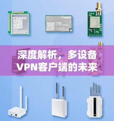 深度解析,多设备VPN客户端的未来之道 深度解析,多设备VPN客户端的未来之道