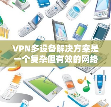 VPN多设备解决方案是一个复杂但有效的网络保护和设备管理方法。以下是对多设备VPN的详细分析和建议 VPN多设备解决方案是一个复杂但有效的网络保护和设备管理方法。以下是对多设备VPN的详细分析和建议
