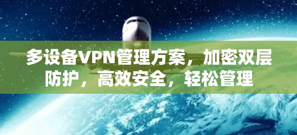 多设备VPN管理方案,加密双层防护,高效安全,轻松管理 多设备VPN管理方案,加密双层防护,高效安全,轻松管理