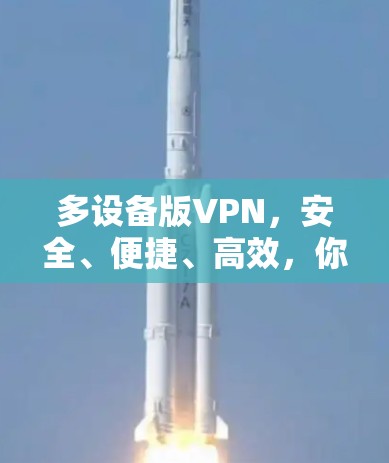 多设备版VPN,安全、便捷、高效,你的安全之选 多设备版VPN,安全、便捷、高效,你的安全之选