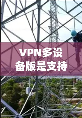 VPN多设备版是支持在多台设备上使用一个VPN服务的软件,如Netnety、Vid conferencing、Tutpup等。以下是为用户提供下载和使用步骤的详细指南 VPN多设备版是支持在多台设备上使用一个VPN服务的软件,如Netnety、Vid conferencing、Tutpup等。以下是为用户提供下载和使用步骤的详细指南