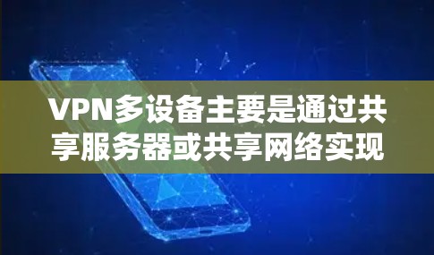 VPN多设备主要是通过共享服务器或共享网络实现多个设备上的VPN访问。以下是详细的步骤和考虑因素