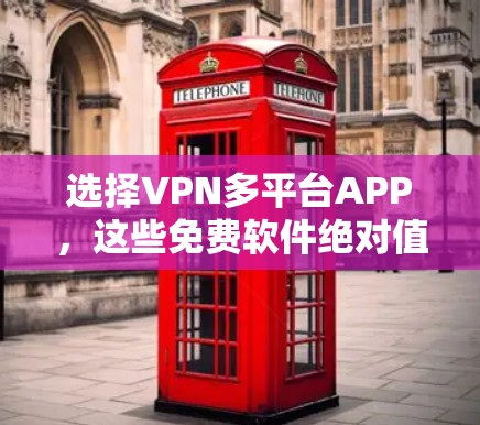 选择VPN多平台APP,这些免费软件绝对值! 选择VPN多平台APP,这些免费软件绝对值!