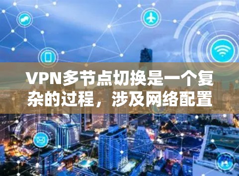 VPN多节点切换是一个复杂的过程,涉及网络配置、安全措施以及软件使用等多方面的操作。以下是对该问题的分步解释 VPN多节点切换是一个复杂的过程,涉及网络配置、安全措施以及软件使用等多方面的操作。以下是对该问题的分步解释