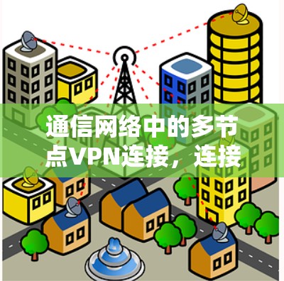 通信网络中的多节点VPN连接，连接未来，保护隐私