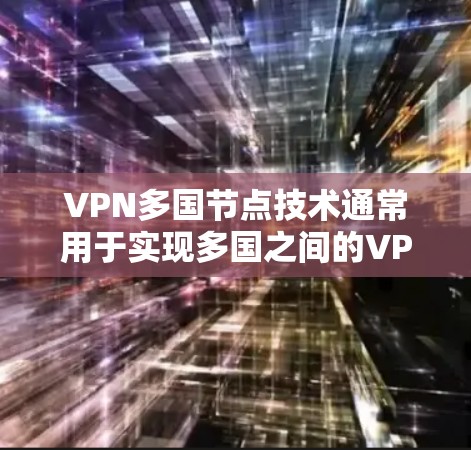 VPN多国节点技术通常用于实现多国之间的VPN连接。以下是一些关键点